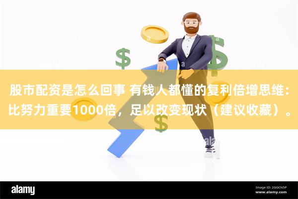 股市配资是怎么回事 有钱人都懂的复利倍增思维：比努力重要1000倍，足以改变现状（建议收藏）。