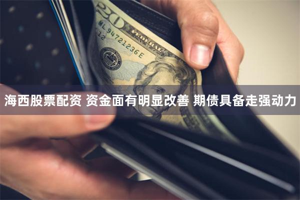 海西股票配资 资金面有明显改善 期债具备走强动力