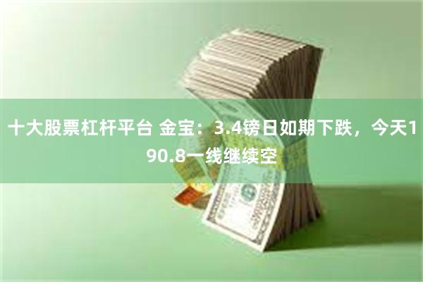 十大股票杠杆平台 金宝：3.4镑日如期下跌，今天190.8一线继续空