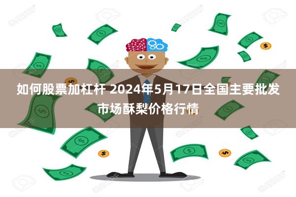 如何股票加杠杆 2024年5月17日全国主要批发市场酥梨价格行情