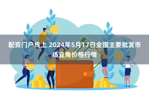 配资门户线上 2024年5月17日全国主要批发市场豆角价格行情