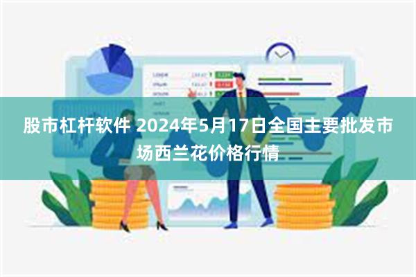 股市杠杆软件 2024年5月17日全国主要批发市场西兰花价格行情