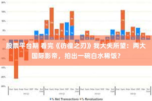 股票平台期 看完《彷徨之刃》我大失所望：两大国际影帝，拍出一碗白水稀饭？