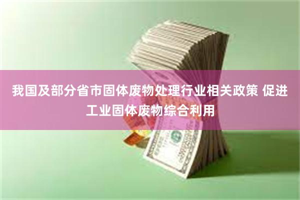 我国及部分省市固体废物处理行业相关政策 促进工业固体废物综合利用