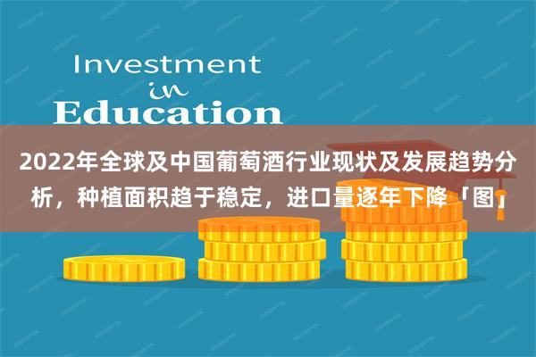 2022年全球及中国葡萄酒行业现状及发展趋势分析，种植面积趋于稳定，进口量逐年下降「图」