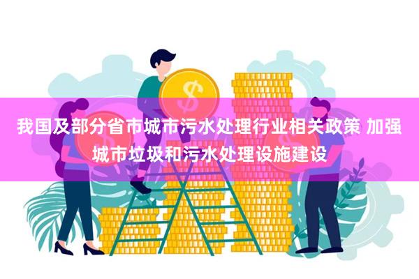 我国及部分省市城市污水处理行业相关政策 加强城市垃圾和污水处理设施建设