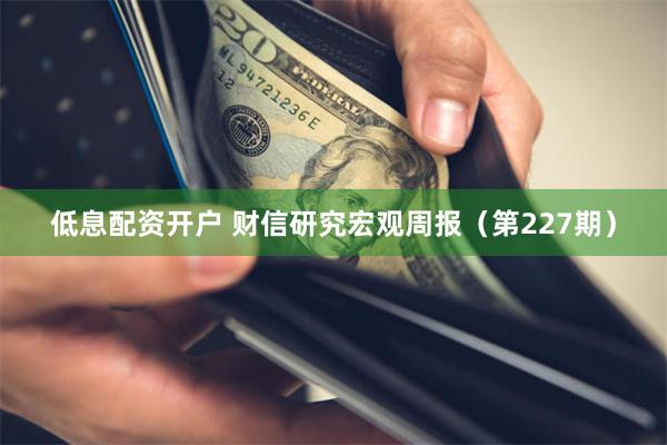 低息配资开户 财信研究宏观周报（第227期）