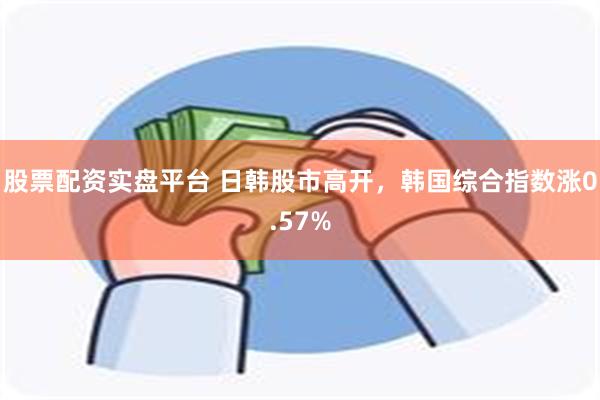 股票配资实盘平台 日韩股市高开，韩国综合指数涨0.57%