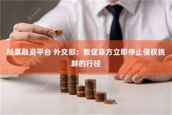 股票融资平台 外交部：敦促菲方立即停止侵权挑衅的行径