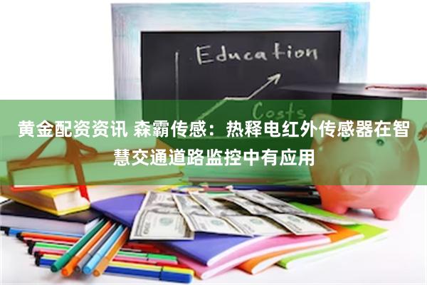 黄金配资资讯 森霸传感：热释电红外传感器在智慧交通道路监控中有应用