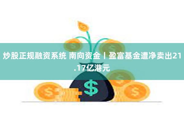 炒股正规融资系统 南向资金丨盈富基金遭净卖出21.17亿港元