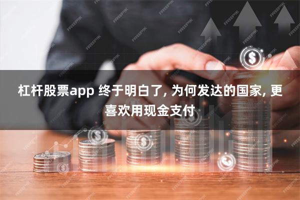 杠杆股票app 终于明白了, 为何发达的国家, 更喜欢用现金支付