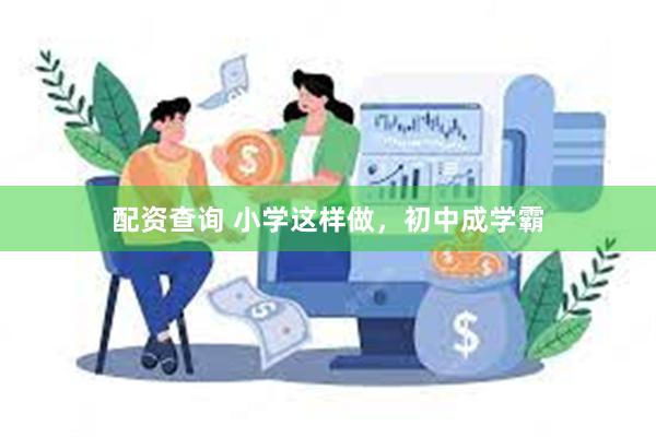 配资查询 小学这样做，初中成学霸