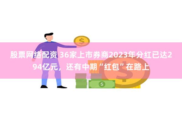 股票网络配资 36家上市券商2023年分红已达294亿元，还有中期“红包”在路上