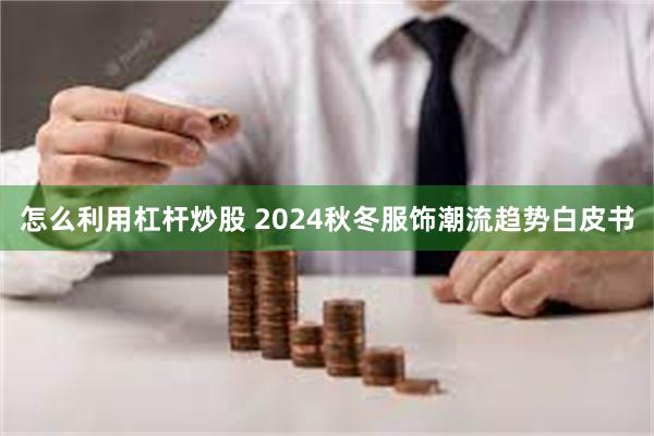 怎么利用杠杆炒股 2024秋冬服饰潮流趋势白皮书