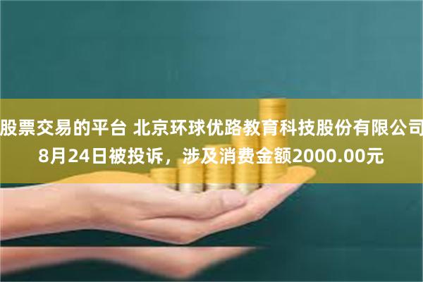 股票交易的平台 北京环球优路教育科技股份有限公司8月24日被投诉，涉及消费金额2000.00元