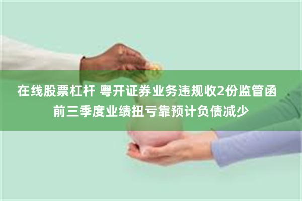 在线股票杠杆 粤开证券业务违规收2份监管函  前三季度业绩扭亏靠预计负债减少