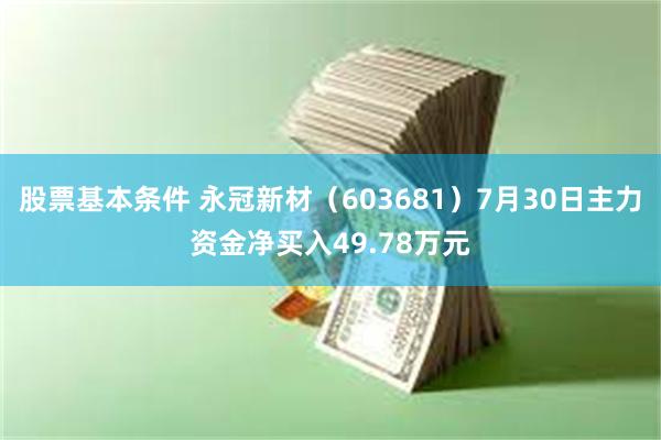 股票基本条件 永冠新材（603681）7月30日主力资金净买入49.78万元