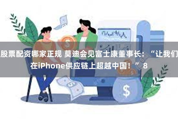 股票配资哪家正规 莫迪会见富士康董事长：“让我们在iPhone供应链上超越中国！” 8