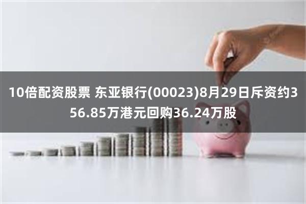 10倍配资股票 东亚银行(00023)8月29日斥资约356.85万港元回购36.24万股