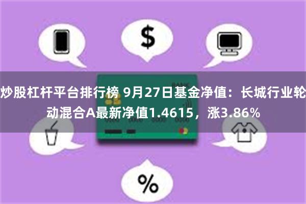 炒股杠杆平台排行榜 9月27日基金净值：长城行业轮动混合A最新净值1.4615，涨3.86%