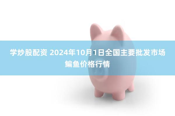 学炒股配资 2024年10月1日全国主要批发市场鳊鱼价格行情