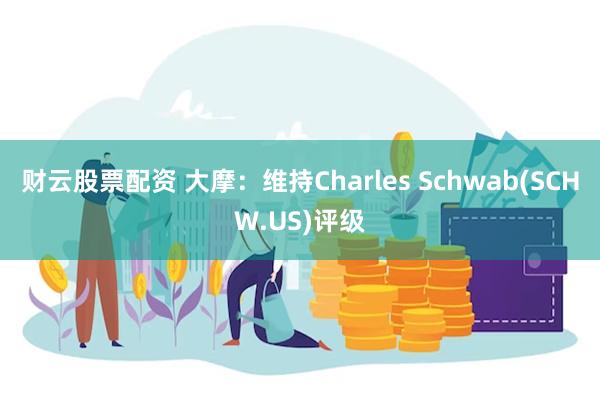 财云股票配资 大摩：维持Charles Schwab(SCHW.US)评级