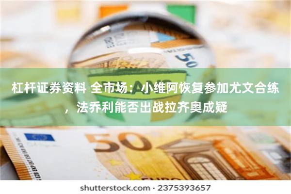 杠杆证券资料 全市场：小维阿恢复参加尤文合练，法乔利能否出战拉齐奥成疑