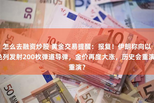 怎么去融资炒股 黄金交易提醒：报复！伊朗称向以色列发射200枚弹道导弹，金价再度大涨，历史会重演？