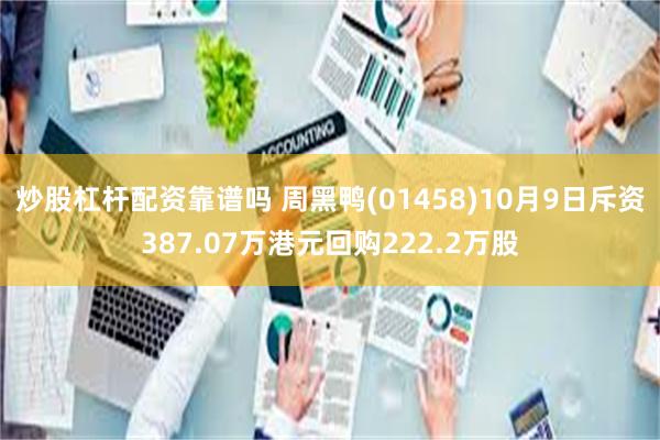 炒股杠杆配资靠谱吗 周黑鸭(01458)10月9日斥资387.07万港元回购222.2万股