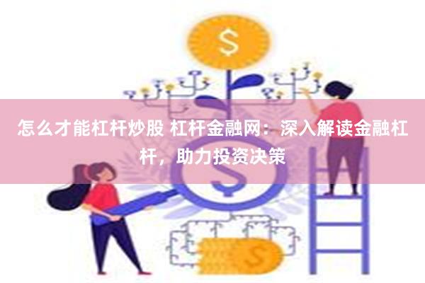 怎么才能杠杆炒股 杠杆金融网：深入解读金融杠杆，助力投资决策