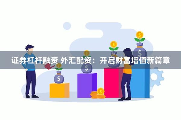 证券杠杆融资 外汇配资：开启财富增值新篇章