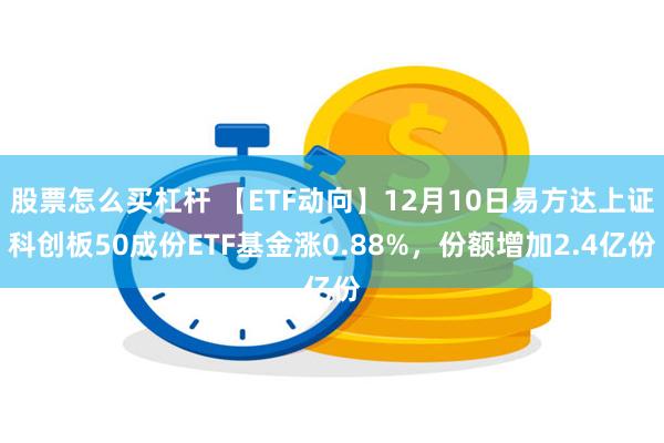 股票怎么买杠杆 【ETF动向】12月10日易方达上证科创板50成份ETF基金涨0.88%，份额增加2.4亿份