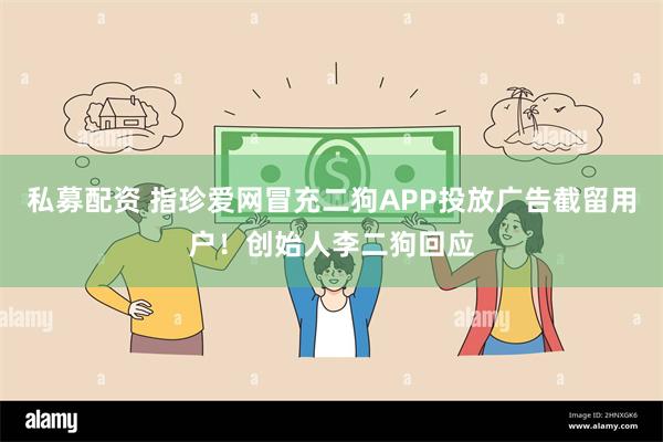 私募配资 指珍爱网冒充二狗APP投放广告截留用户！创始人李二狗回应