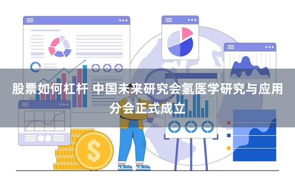 股票如何杠杆 中国未来研究会氢医学研究与应用分会正式成立