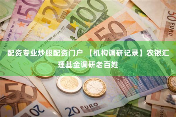 配资专业炒股配资门户 【机构调研记录】农银汇理基金调研老百姓