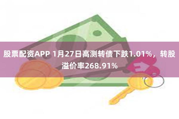 股票配资APP 1月27日高测转债下跌1.01%，转股溢价率268.91%