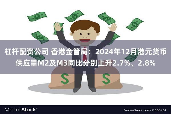 杠杆配资公司 香港金管局：2024年12月港元货币供应量M2及M3同比分别上升2.7%、2.8%