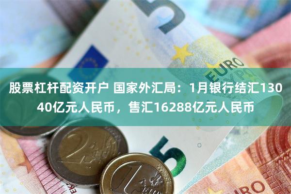 股票杠杆配资开户 国家外汇局：1月银行结汇13040亿元人民币，售汇16288亿元人民币