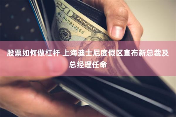 股票如何做杠杆 上海迪士尼度假区宣布新总裁及总经理任命